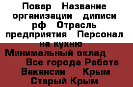 Повар › Название организации ­ диписи.рф › Отрасль предприятия ­ Персонал на кухню › Минимальный оклад ­ 26 000 - Все города Работа » Вакансии   . Крым,Старый Крым